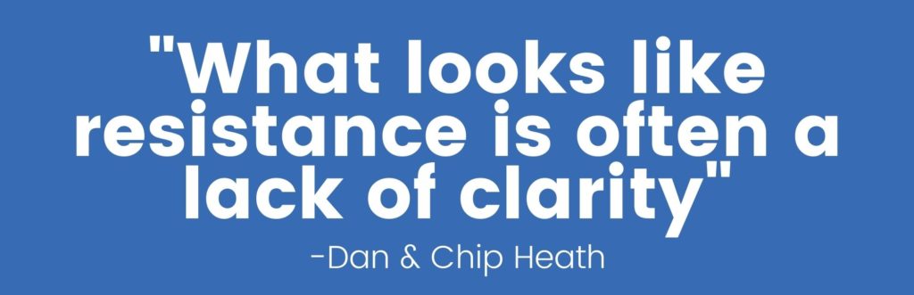 “What looks like resistance is often a lack of clarity- Dan & Chip Heath