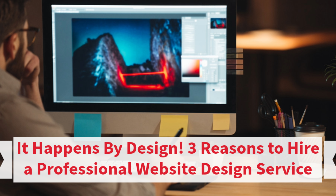 It Happens By Design! 3 Reasons to Hire a Professional Website Design Service
