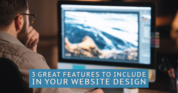 3 Great Features to Include in Your Website Design